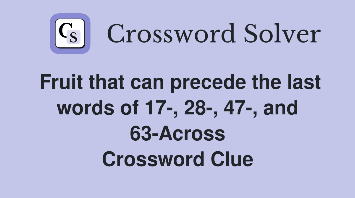 Fruit that can precede the last words of 17-, 28-, 47-, and 63-Across Crossword Clue