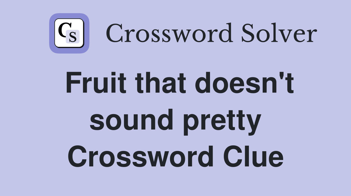 Fruit that doesn't sound pretty Crossword Clue