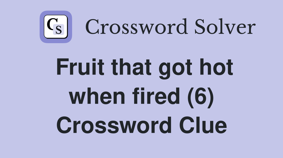 Fruit that got hot when fired (6) Crossword Clue
