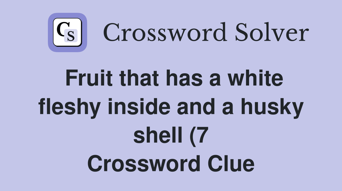 Fruit that has a white fleshy inside and a husky shell (7) Crossword Fruit that has a white fleshy inside and a husky shell (7) Crossword