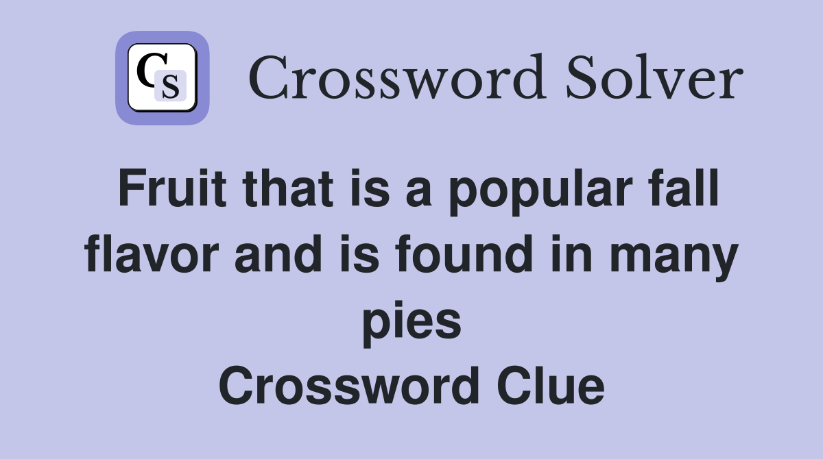 Fruit that is a popular fall flavor and is found in many pies Crossword Clue