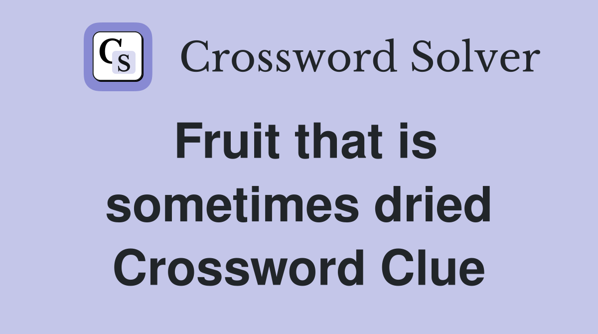 Fruit that is sometimes dried Crossword Clue
