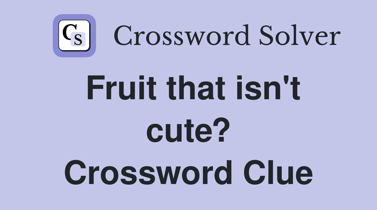 Fruit that isn't cute? Crossword Clue