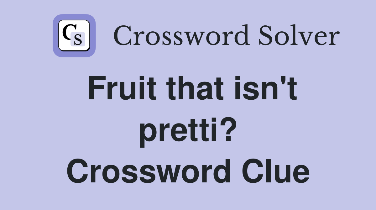 Fruit that isn't pretti? Crossword Clue