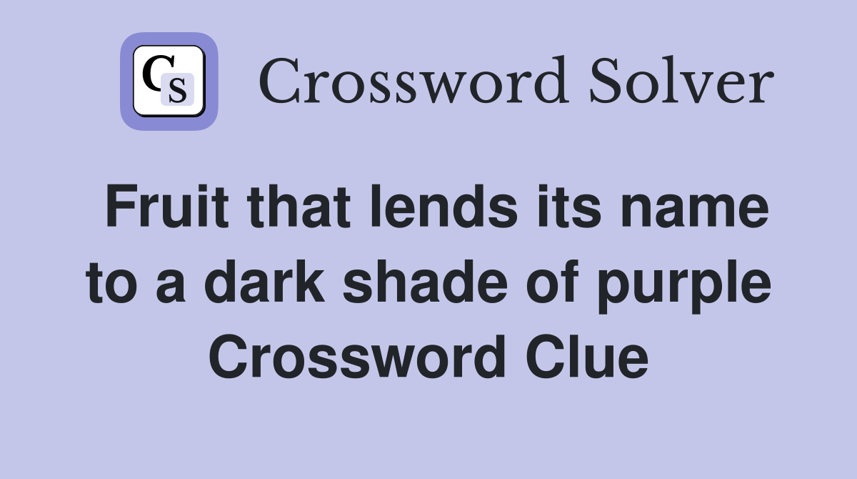 Fruit that lends its name to a dark shade of purple Crossword Clue