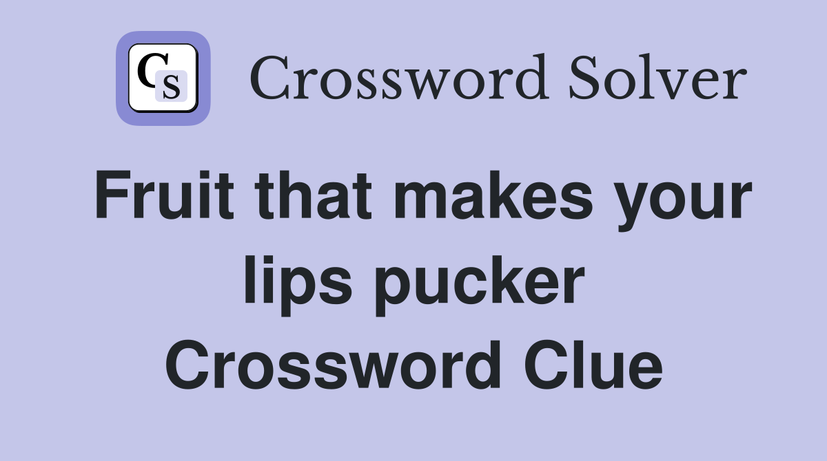 Fruit that makes your lips pucker Crossword Clue