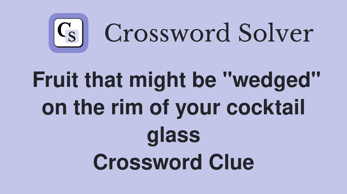 Fruit that might be "wedged" on the rim of your cocktail glass Crossword Clue