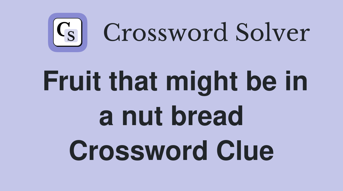 Fruit that might be in a nut bread Crossword Clue