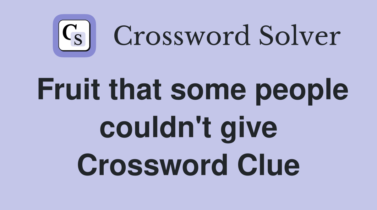 Fruit that some people couldn't give Crossword Clue