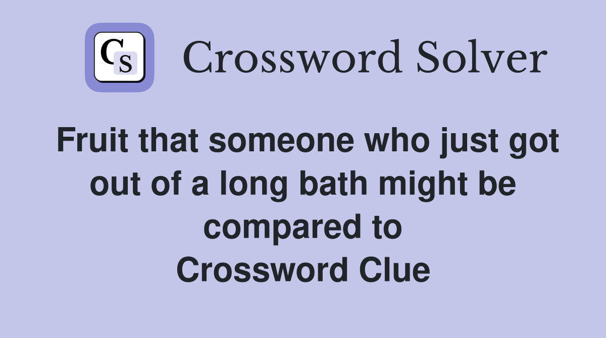 Fruit that someone who just got out of a long bath might be compared to Crossword Clue