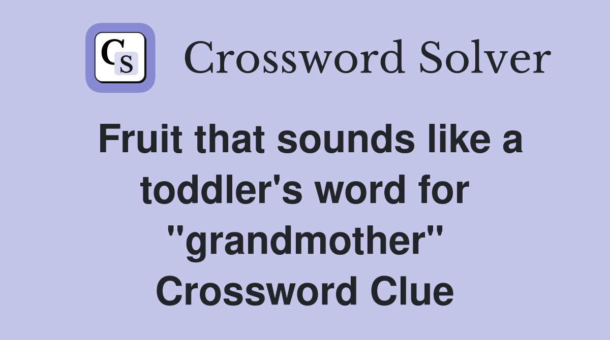 Fruit that sounds like a toddler's word for "grandmother" Crossword Clue