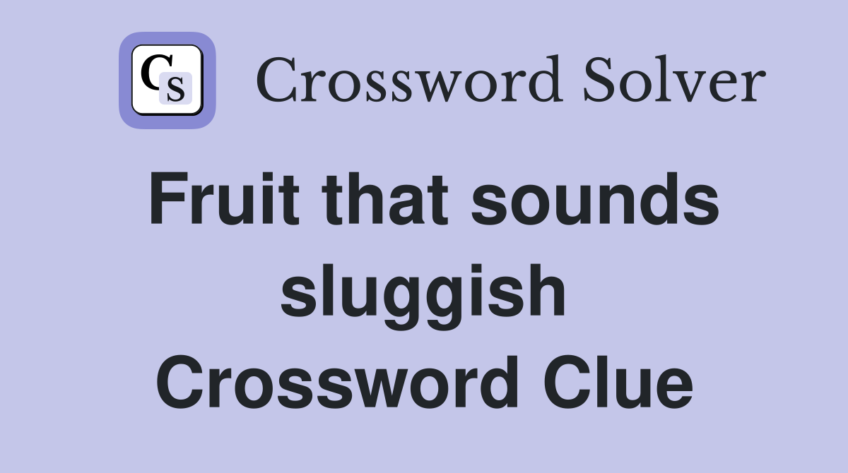 Fruit that sounds sluggish Crossword Clue