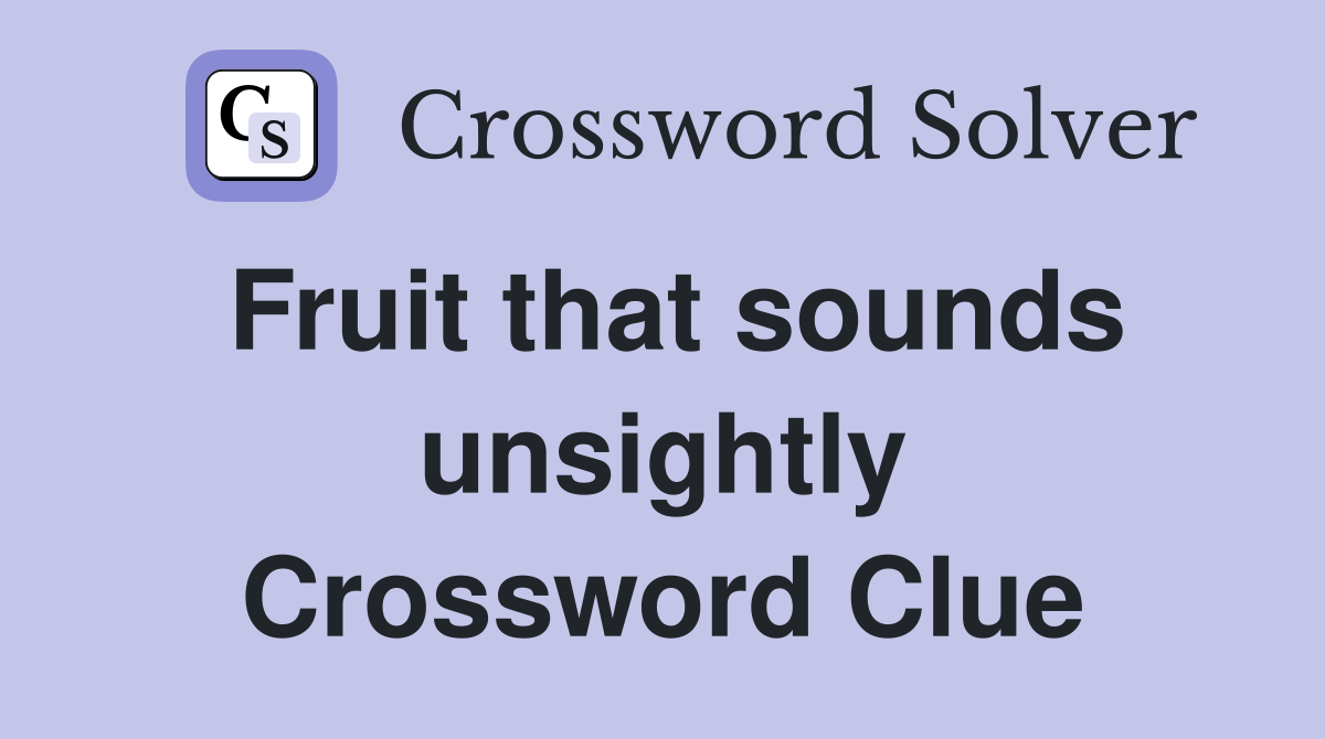 Fruit that sounds unsightly Crossword Clue