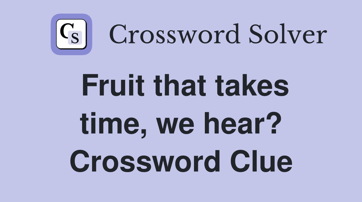 Fruit that takes time, we hear? Crossword Clue
