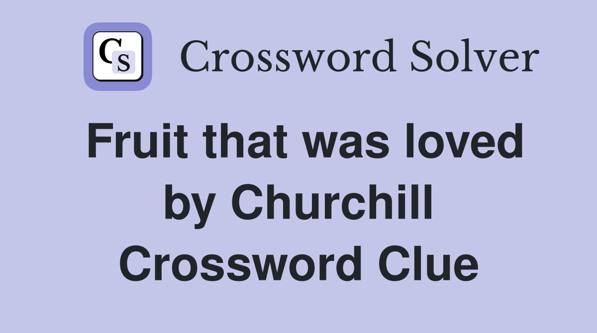Fruit that was loved by Churchill Crossword Clue