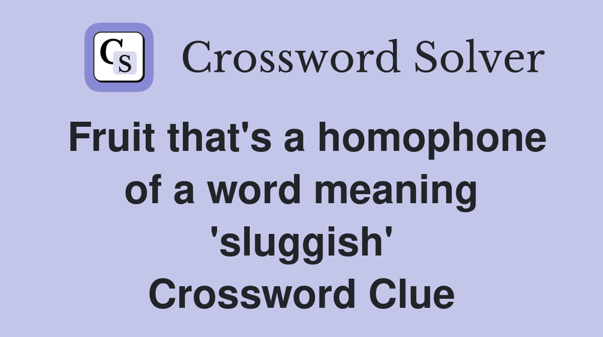 Fruit that's a homophone of a word meaning 'sluggish' Crossword Clue
