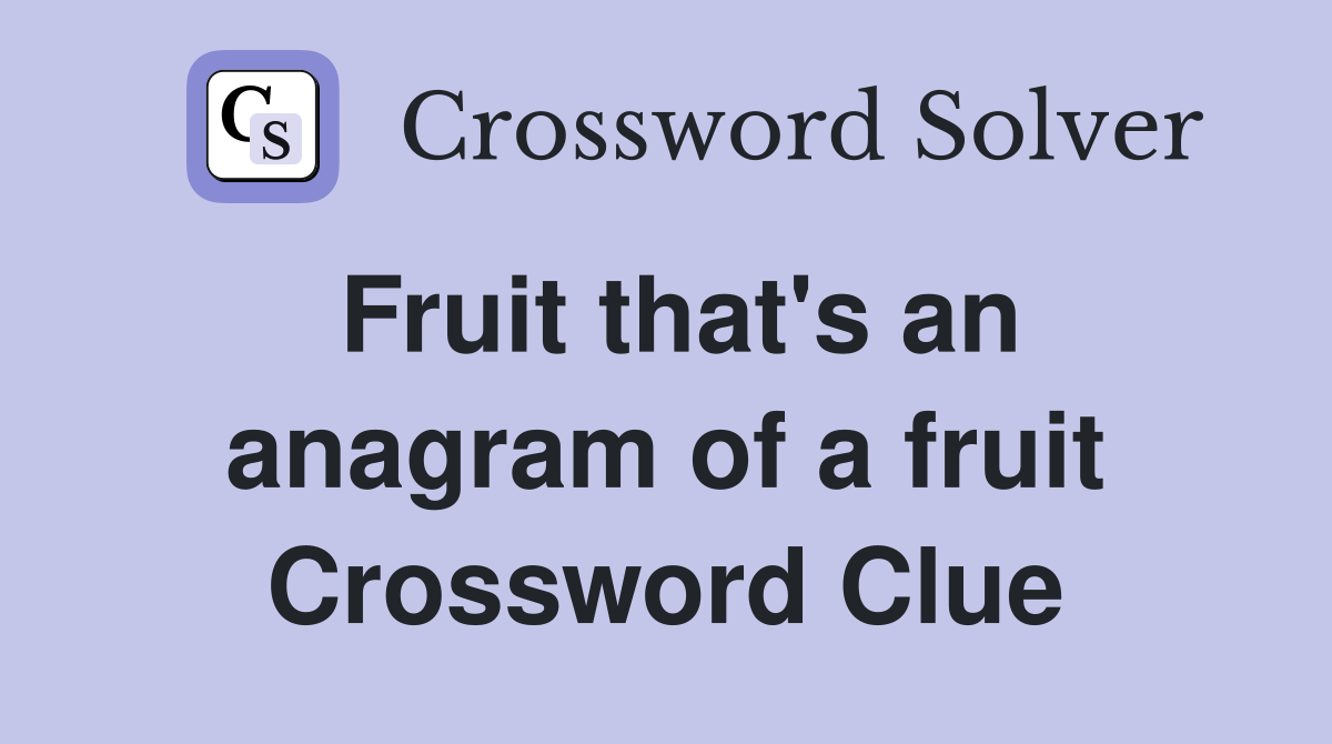 Fruit that's an anagram of a fruit Crossword Clue