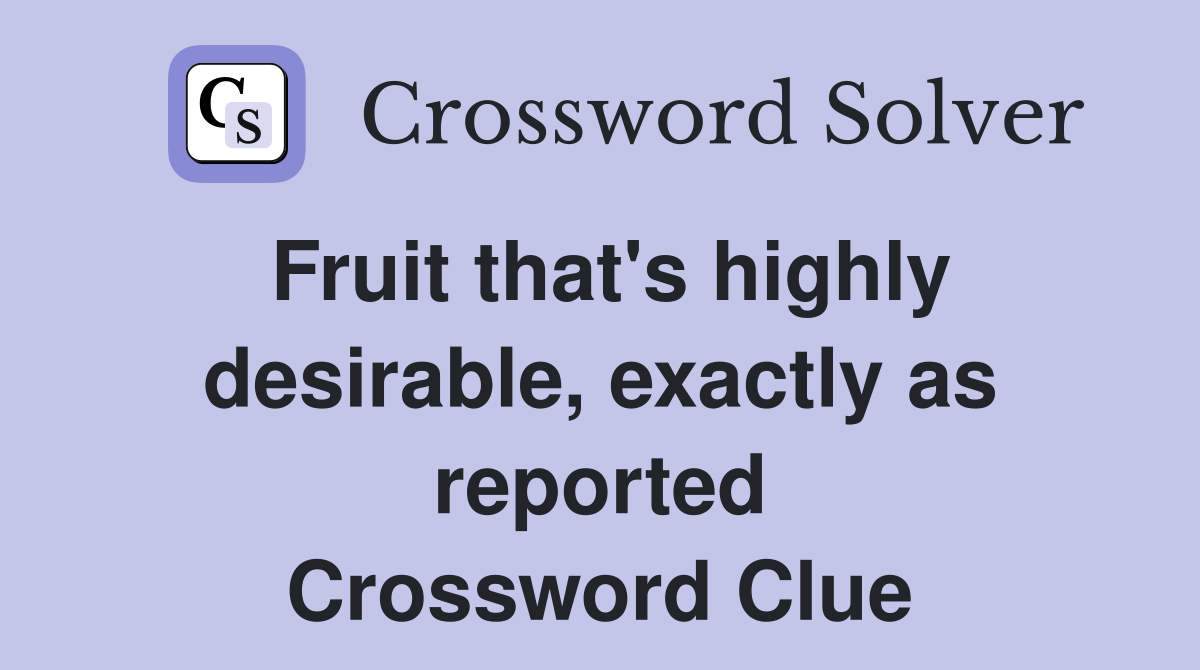 Fruit that's highly desirable, exactly as reported Crossword Clue