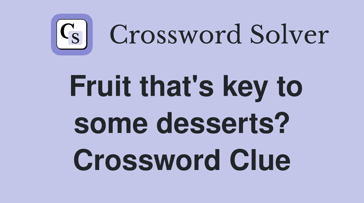 Fruit that's key to some desserts? Crossword Clue