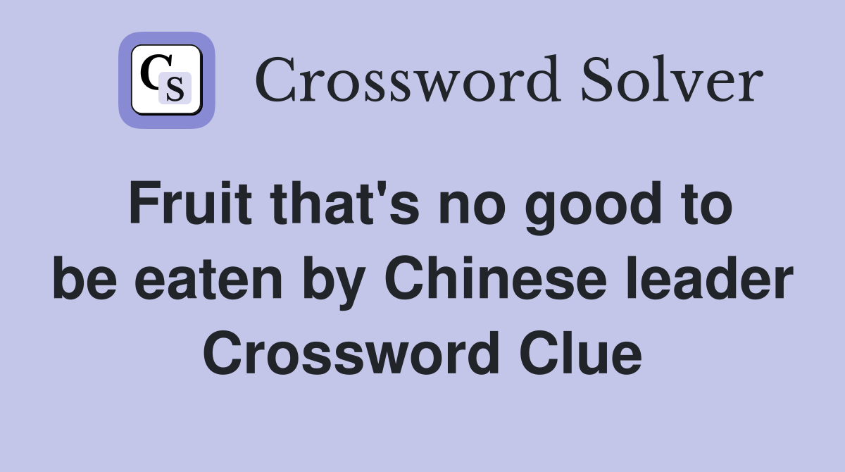 Fruit that's no good to be eaten by Chinese leader Crossword Clue