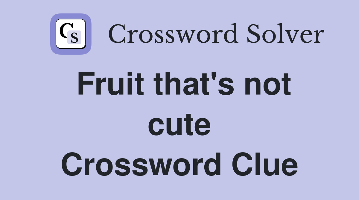 Fruit that's not cute Crossword Clue