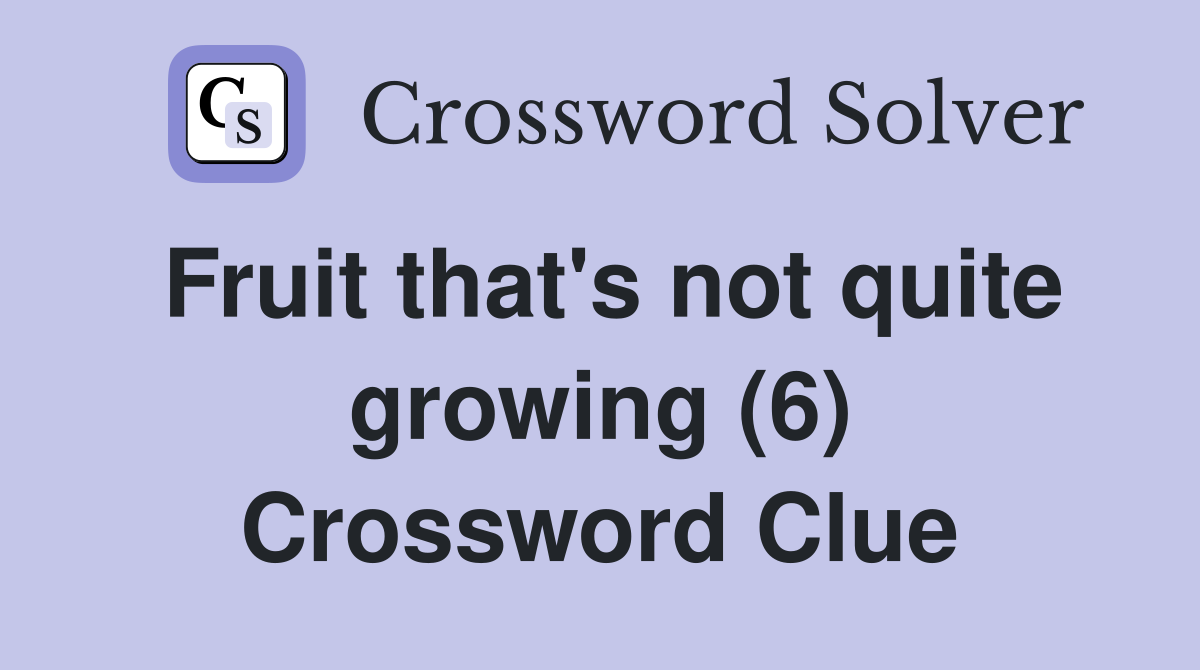 Fruit that's not quite growing (6) Crossword Clue