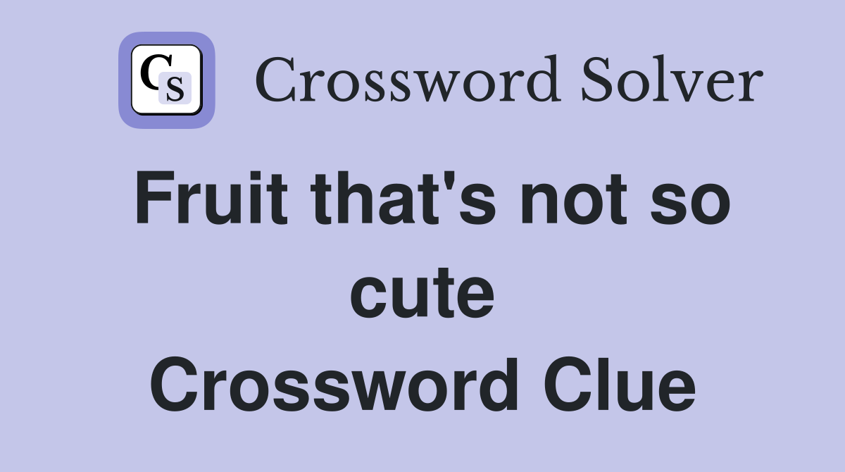 Fruit that's not so cute Crossword Clue