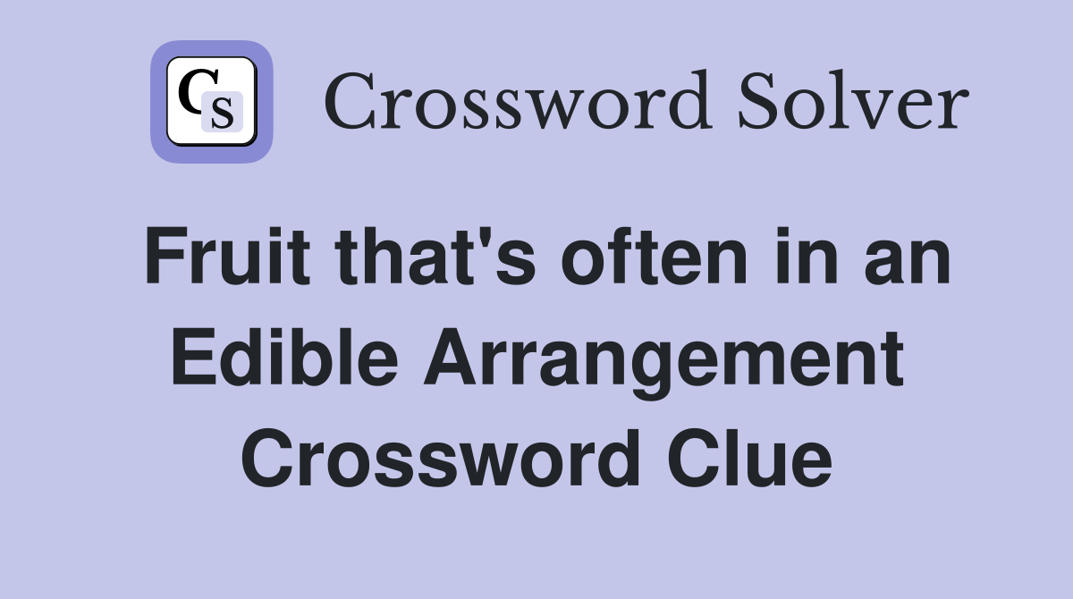 Fruit that's often in an Edible Arrangement Crossword Clue