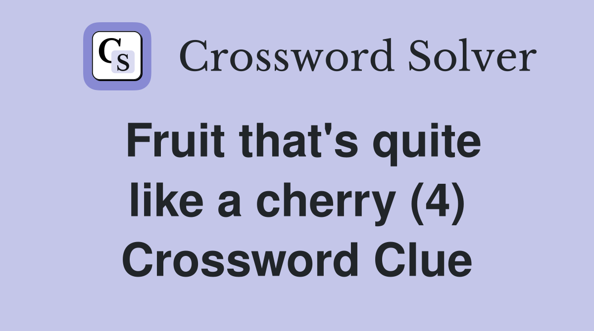 Fruit that's quite like a cherry (4) Crossword Clue