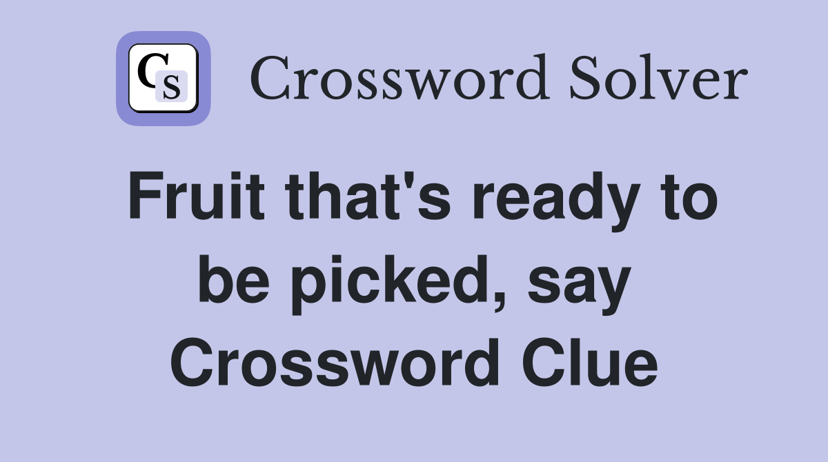 Fruit that's ready to be picked, say Crossword Clue