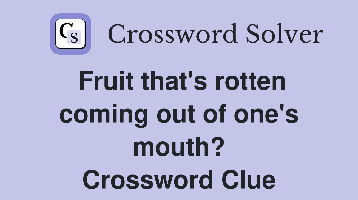 Fruit that's rotten coming out of one's mouth? Crossword Clue