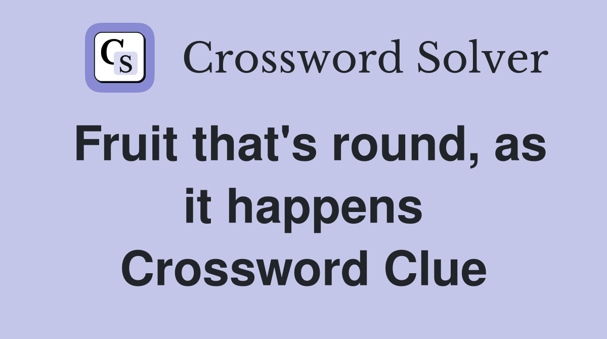 Fruit that's round, as it happens Crossword Clue