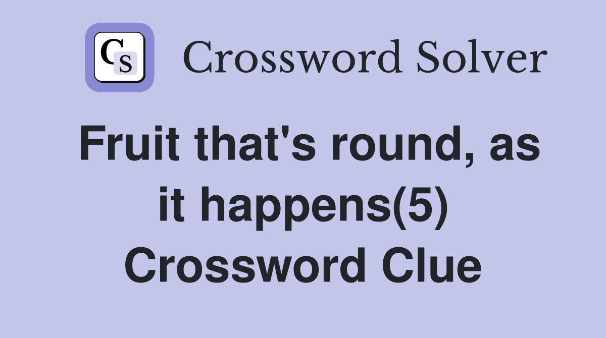 Fruit that's round, as it happens(5) Crossword Clue