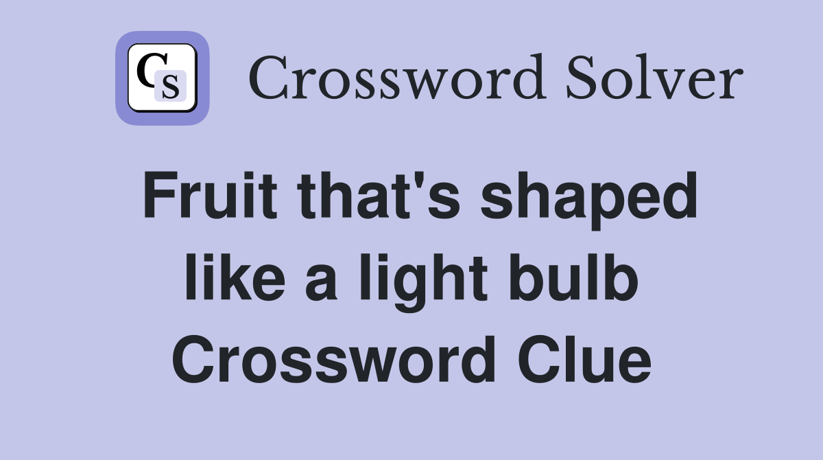 Fruit that's shaped like a light bulb Crossword Clue