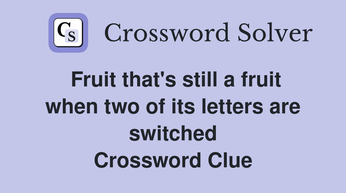 Fruit that's still a fruit when two of its letters are switched Crossword Clue