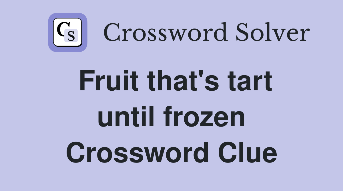 Fruit that's tart until frozen Crossword Clue