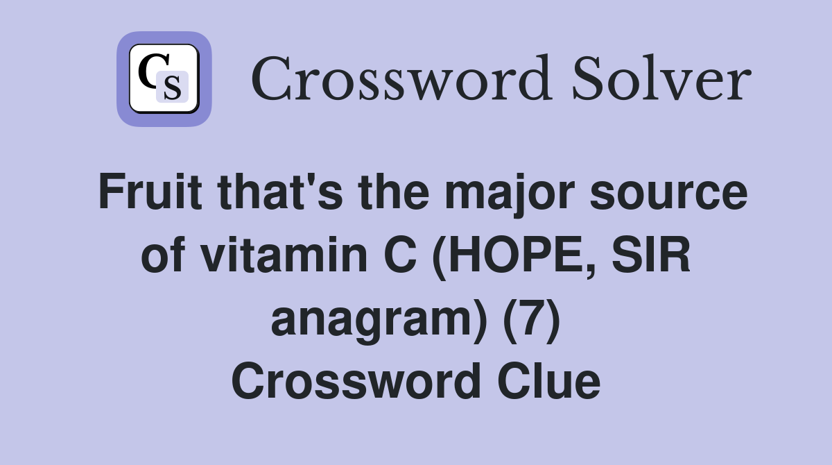 Fruit that's the major source of vitamin C (HOPE, SIR anagram) (7) Crossword Clue