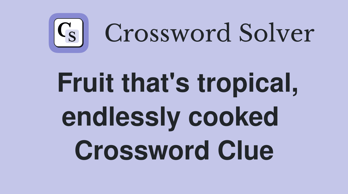Fruit that's tropical, endlessly cooked  Crossword Clue