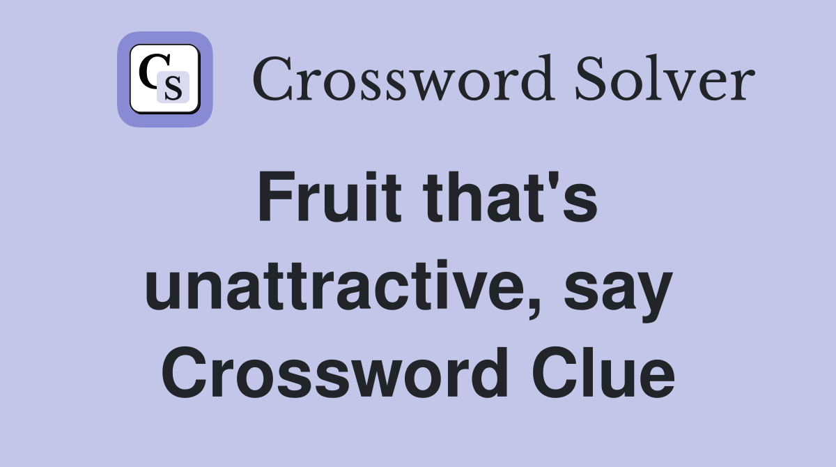Fruit that's unattractive, say  Crossword Clue