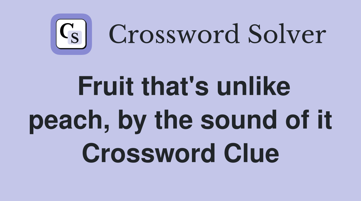 Fruit that's unlike peach, by the sound of it Crossword Clue