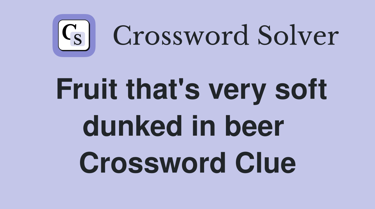 Fruit that's very soft dunked in beer  Crossword Clue