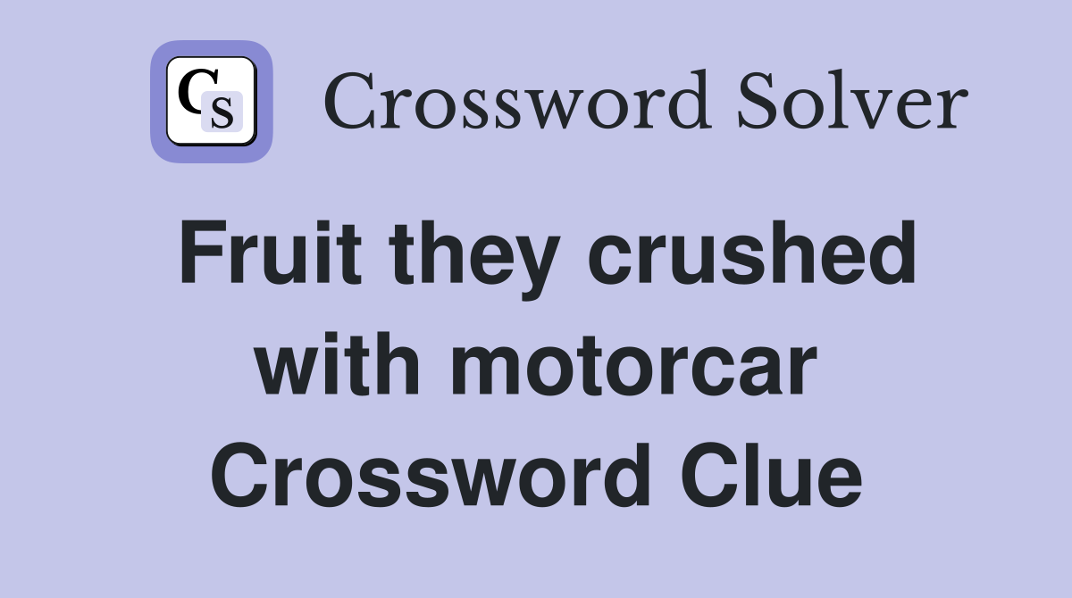 Fruit they crushed with motorcar Crossword Clue