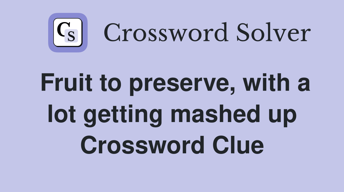 Fruit to preserve, with a lot getting mashed up Crossword Clue