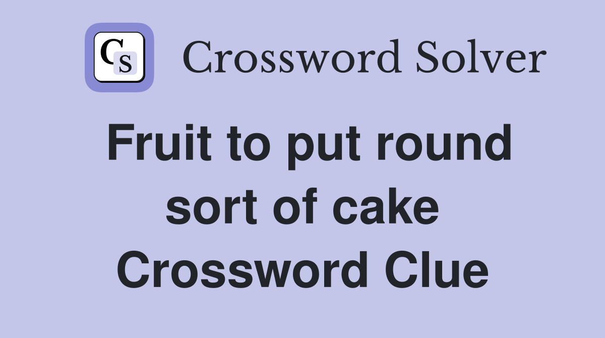 Fruit to put round sort of cake Crossword Clue