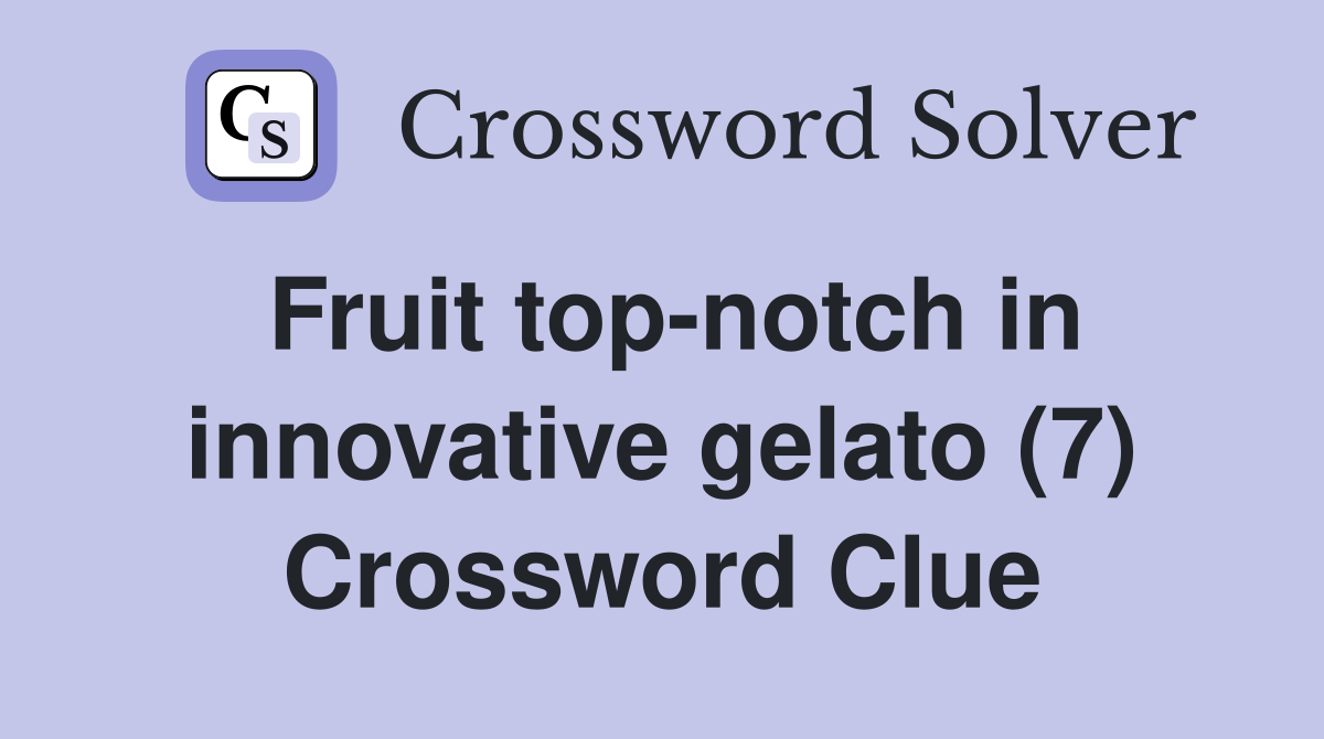 Fruit top-notch in innovative gelato (7) Crossword Clue