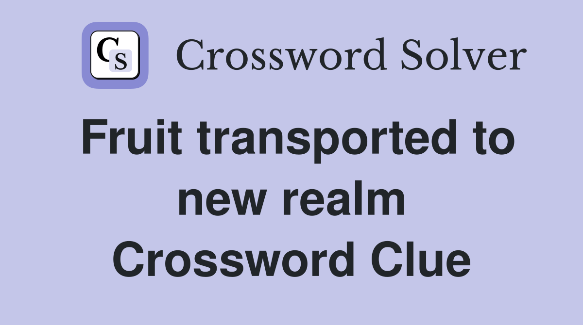 Fruit transported to new realm Crossword Clue