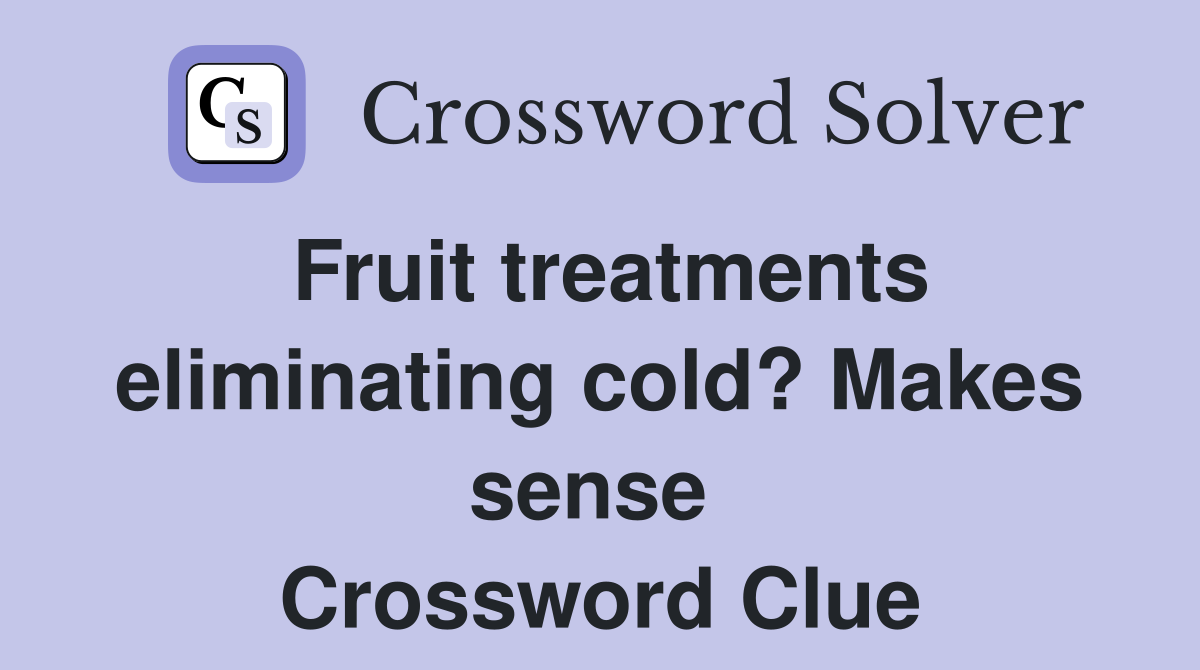 Fruit treatments eliminating cold? Makes sense  Crossword Clue