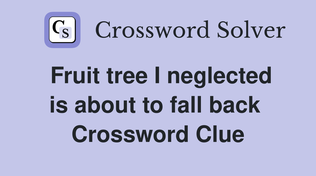 Fruit tree I neglected is about to fall back  Crossword Clue