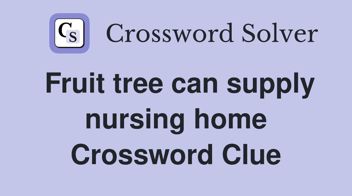 Fruit tree can supply nursing home Crossword Clue