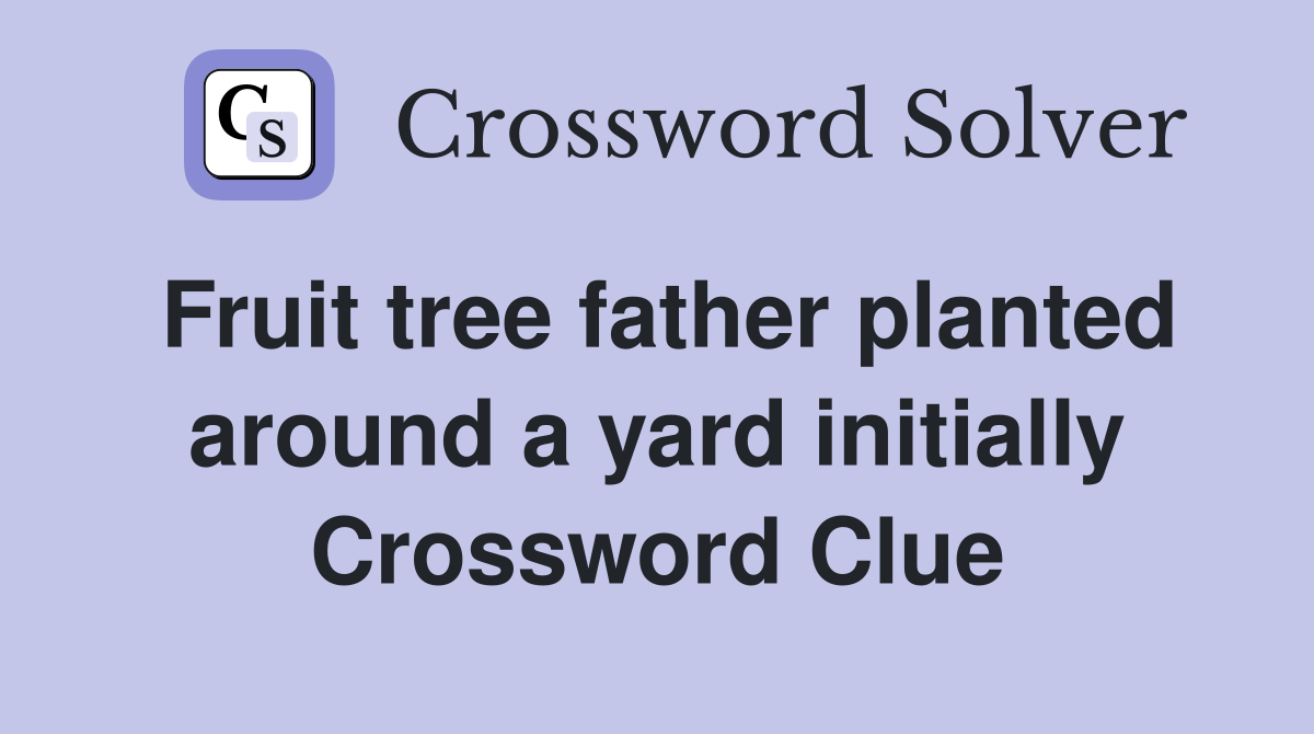 Fruit tree father planted around a yard initially Crossword Clue
